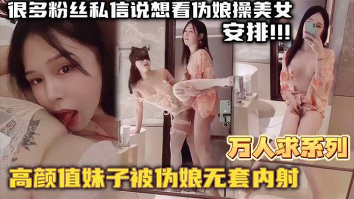 【万人求系列】最近很多粉丝发私信想看伪娘操美女的-精选高颜值妹子被伪娘无套内射